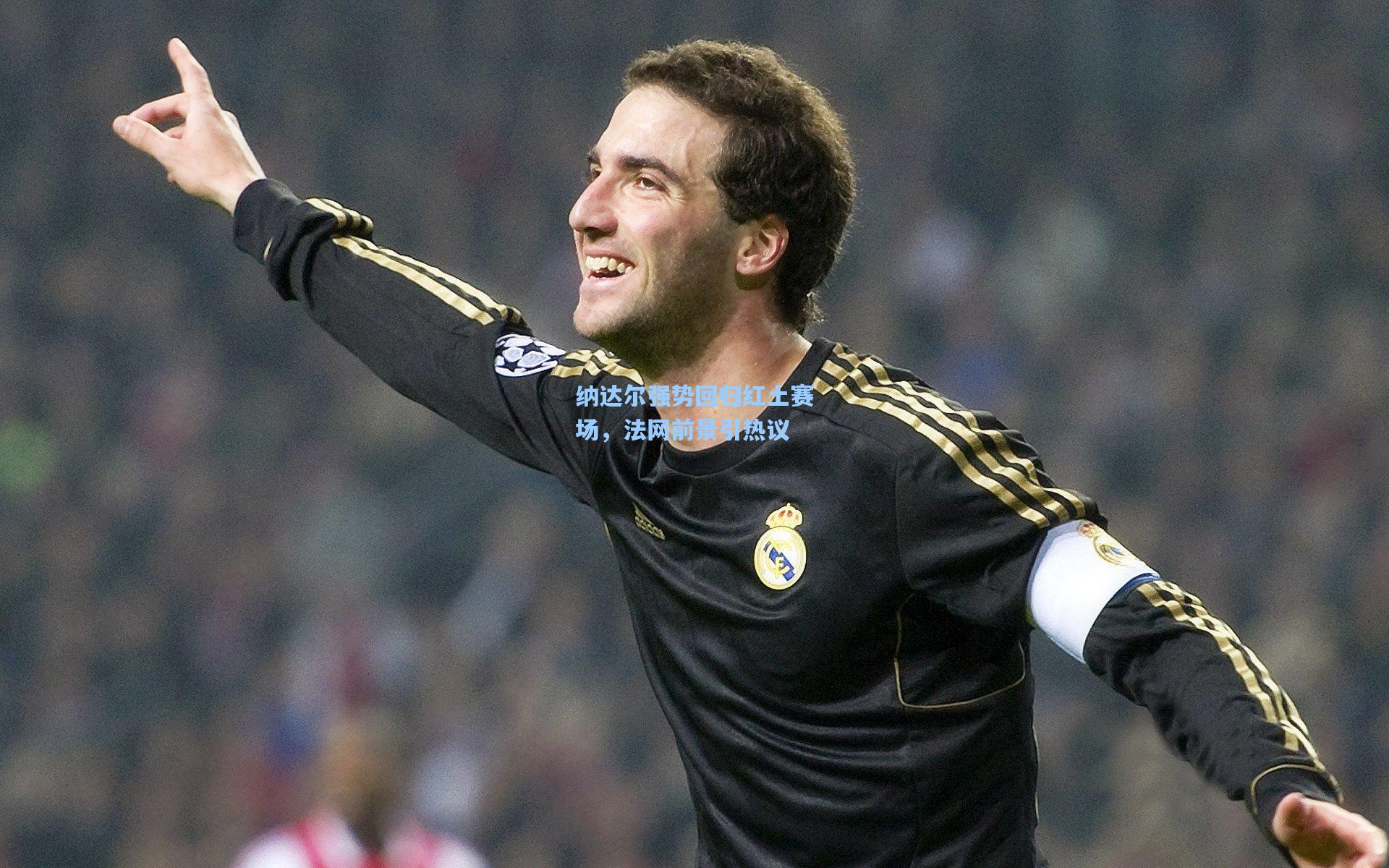 华体会体育官网_纳达尔强势回归红土赛场，法网前景引热议