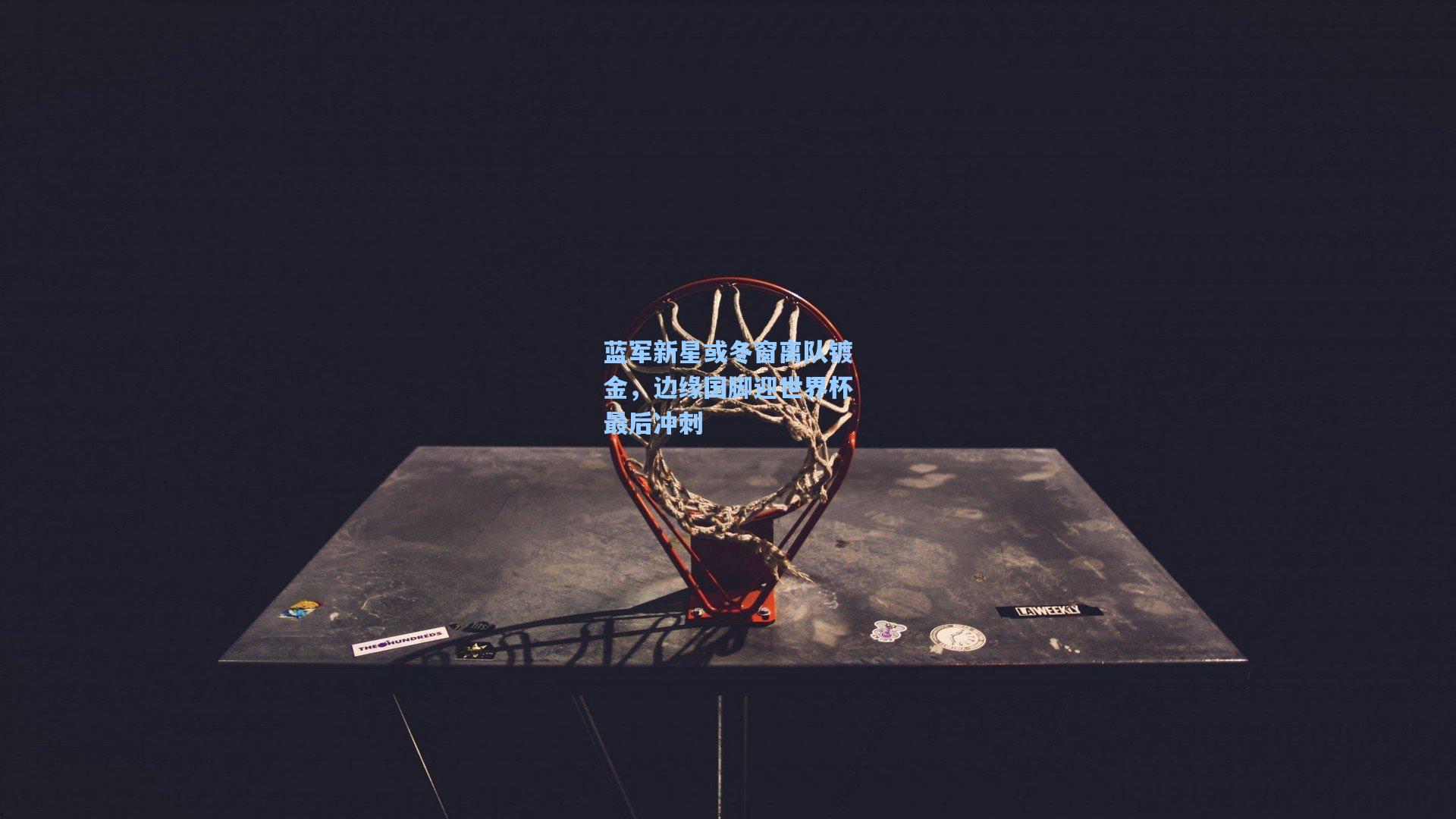 华体会体育官网-蓝军新星或冬窗离队镀金，边缘国脚迎世界杯最后冲刺