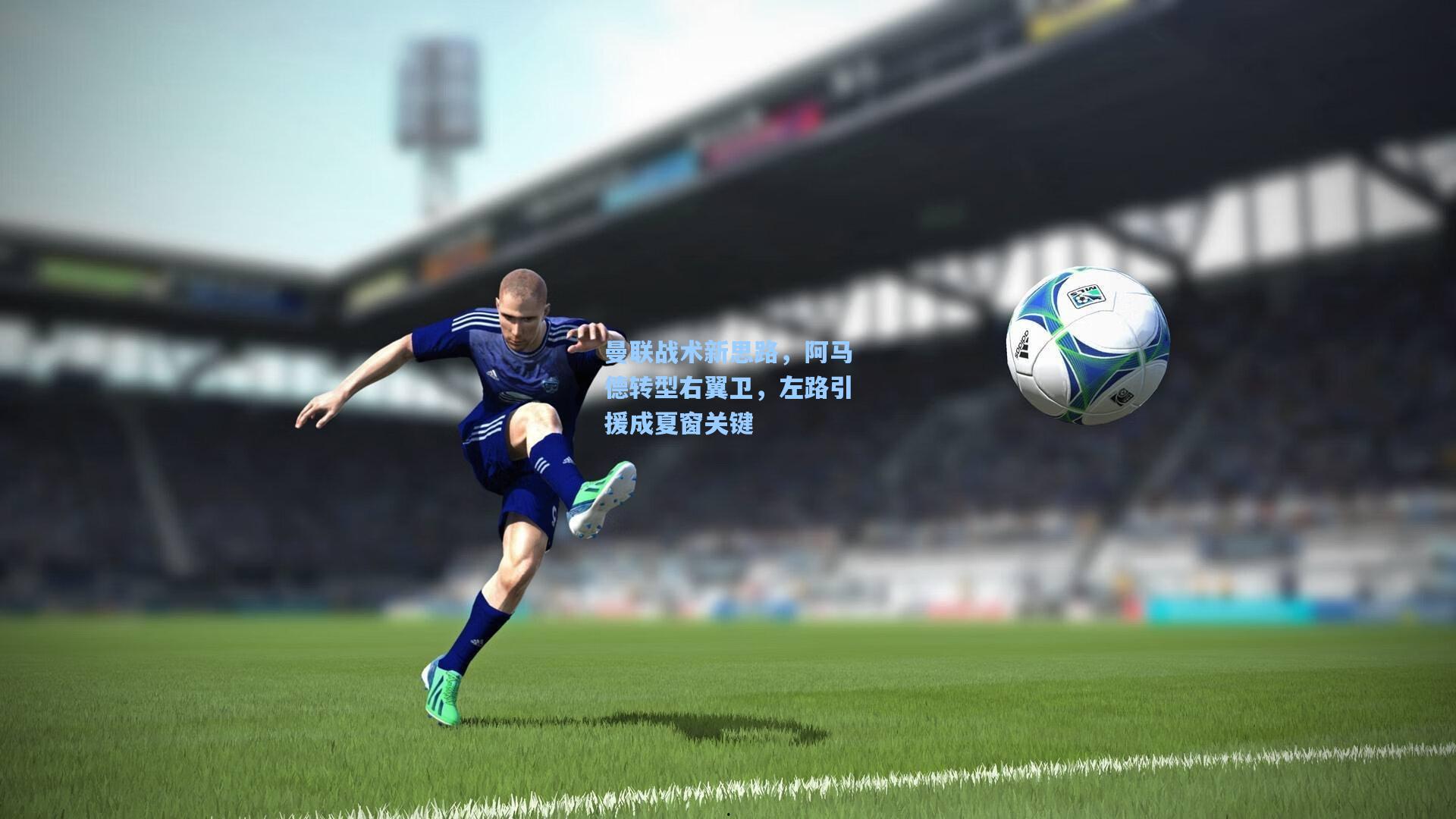 华体会体育服务-曼联战术新思路，阿马德转型右翼卫，左路引援成夏窗关键