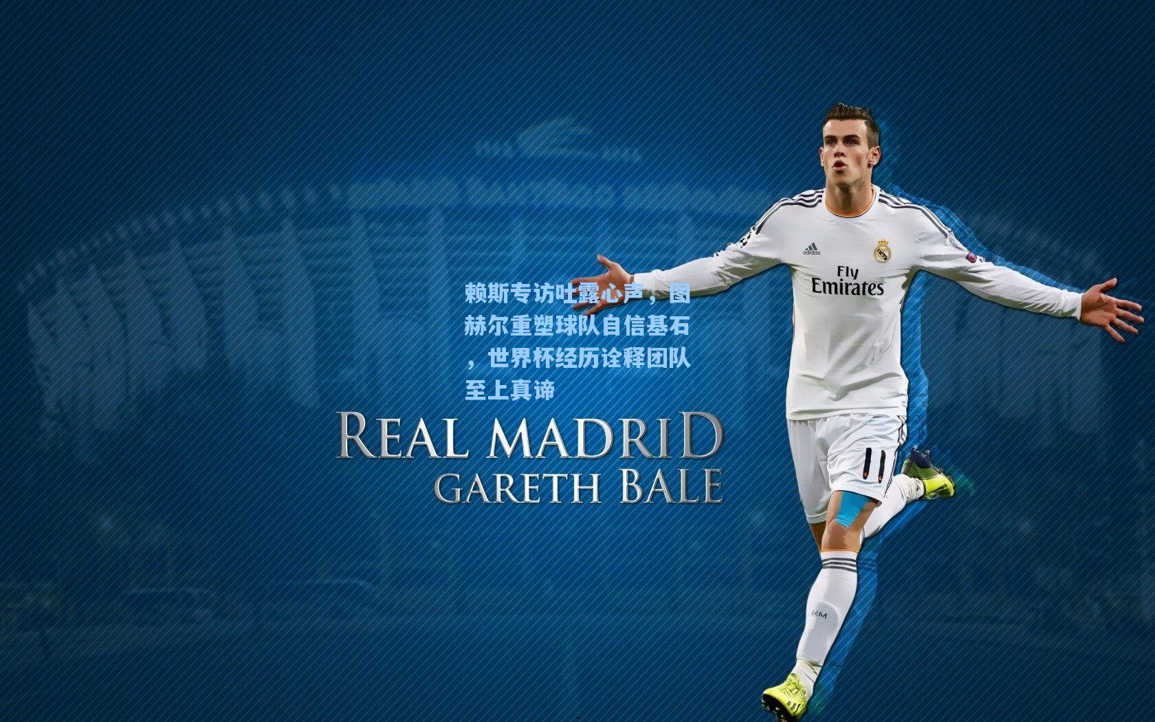 赖斯专访吐露心声，图赫尔重塑球队自信基石，世界杯经历诠释团队至上真谛