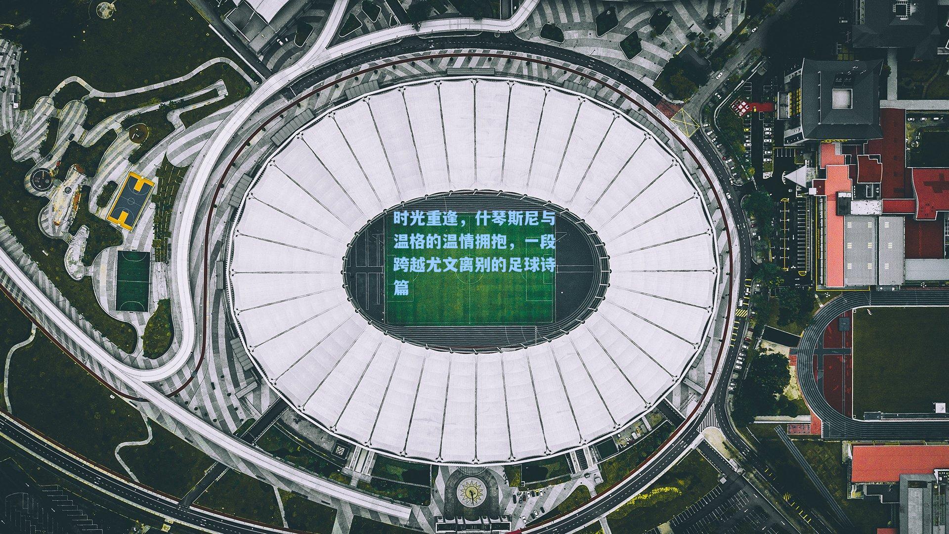 时光重逢，什琴斯尼与温格的温情拥抱，一段跨越尤文离别的足球诗篇