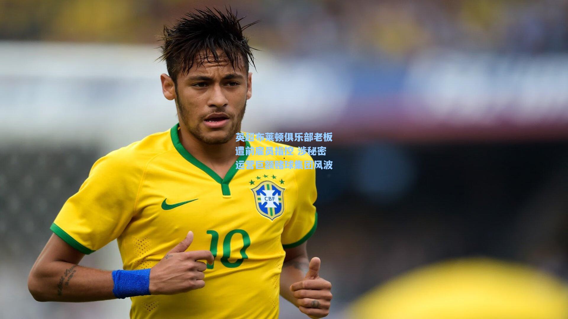 英超布莱顿俱乐部老板遭前雇员指控 涉秘密运营巨额赌球集团风波