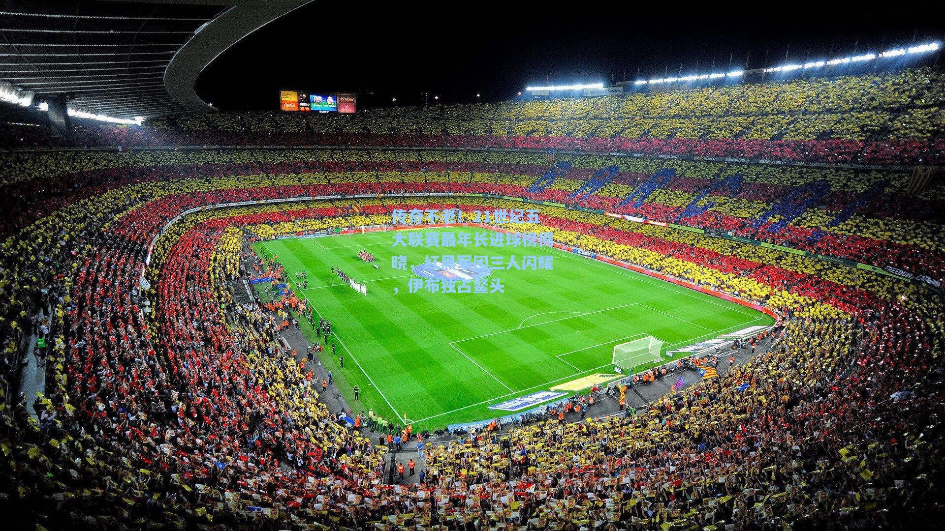 华体会体育品牌-传奇不老！21世纪五大联赛最年长进球榜揭晓，红黑军团三人闪耀，伊布独占鳌头