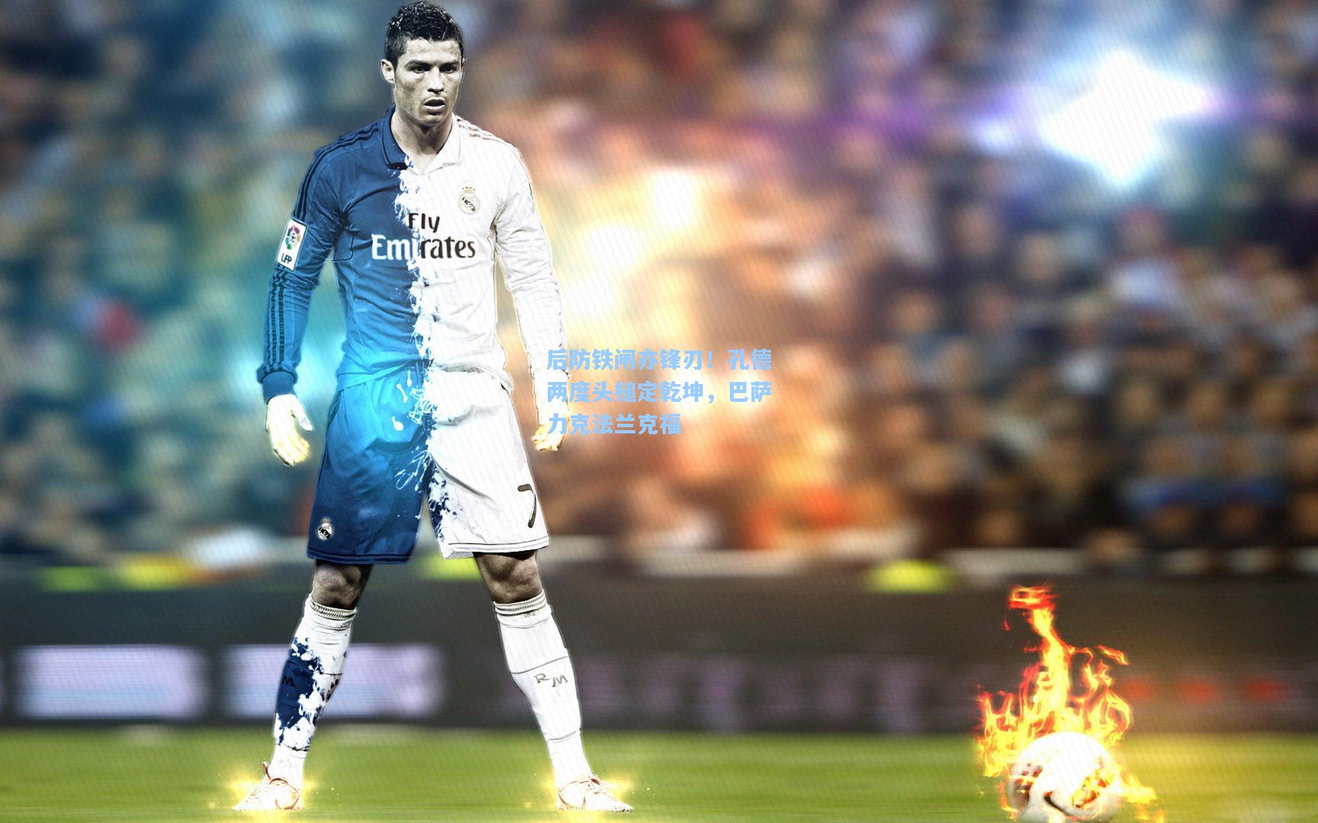 【华体会体育服务】后防铁闸亦锋刃！孔德两度头槌定乾坤，巴萨力克法兰克福